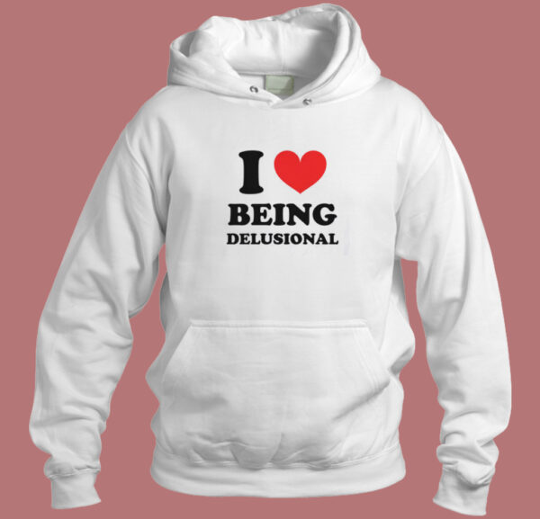 I Love Being Delusional Hoodie Style