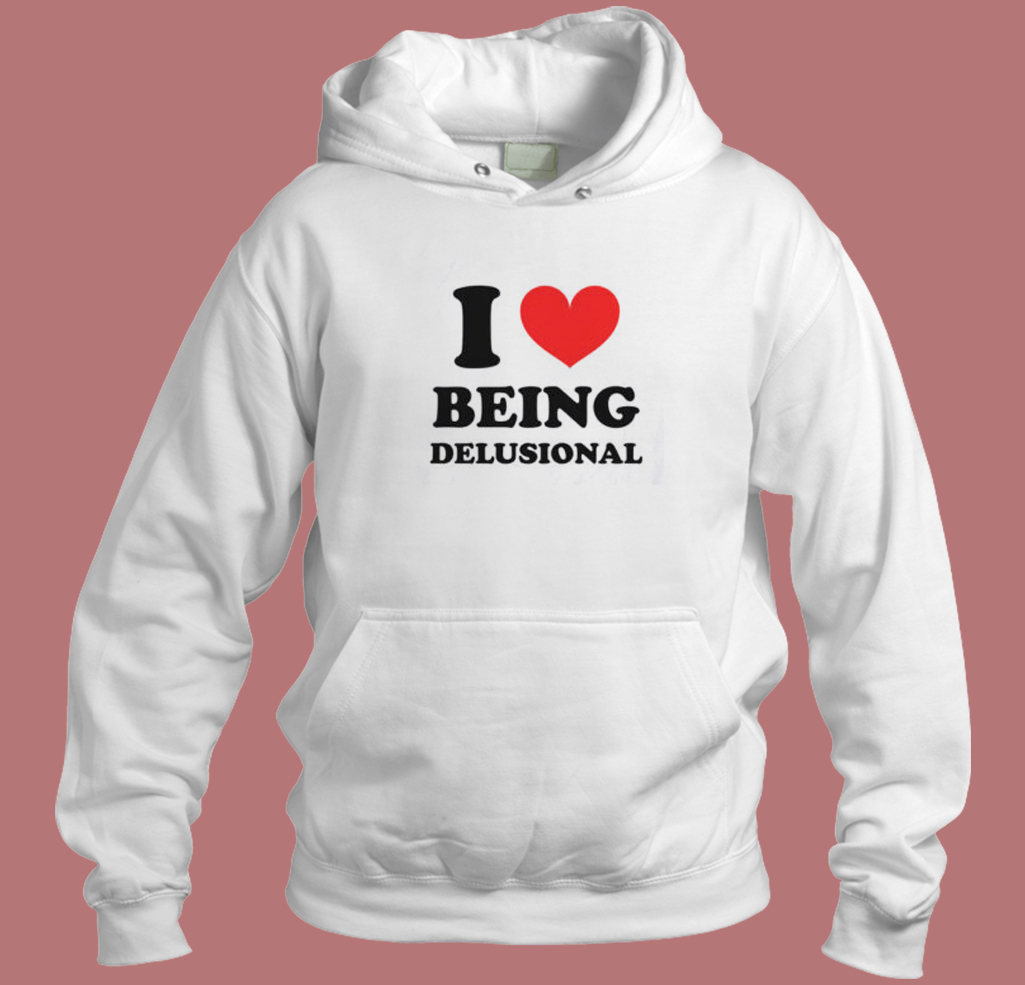 I Love Being Delusional Hoodie Style I Love Being Delusional Hoodie Style