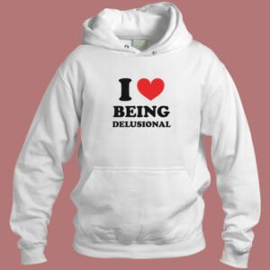 I Love Being Delusional Hoodie Style