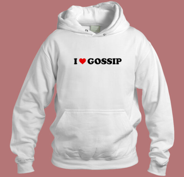 I Love Gossip Im Sorry Hoodie Style