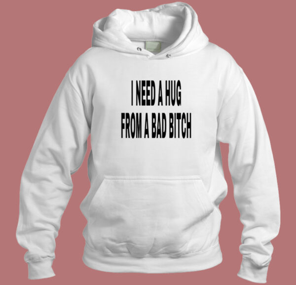 I Need A Hug From A Bad Bitch Hoodie Style