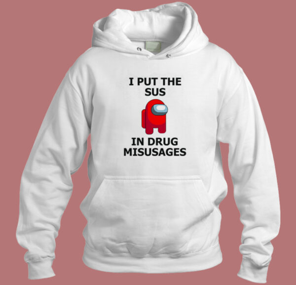 I Put The Sus In Drug Misusages Hoodie Style