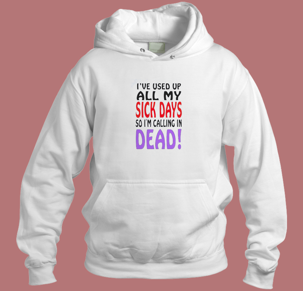 I Used Up All My Sick Days Hoodie Style I Used Up All My Sick Days Hoodie Style