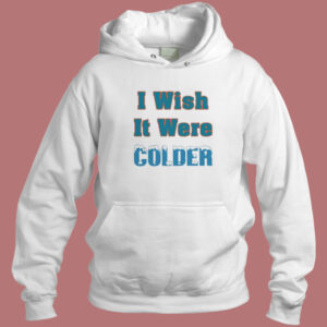 I Wish It Were Colder Hoodie Style