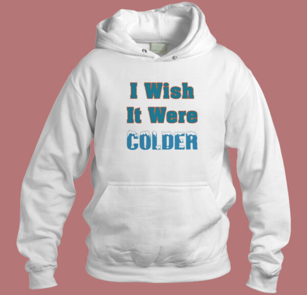 I Wish It Were Colder Hoodie Style