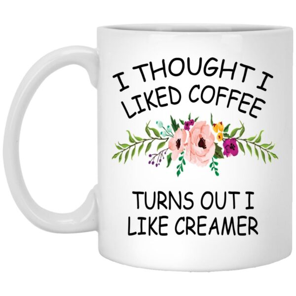 I thought I liked coffee turns out I like creamer mug