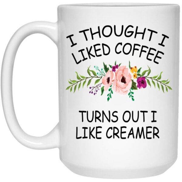 I thought I liked coffee turns out I like creamer mug