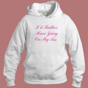 I’d Rather Have Juicy On My Ass Hoodie Style