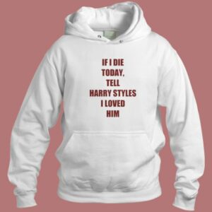 If I Die Today Tell Harry Styles Loved Him Hoodie Style 2