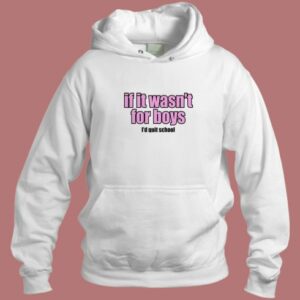 If It Wasn’t for Boys I’d Quit School Hoodie Style
