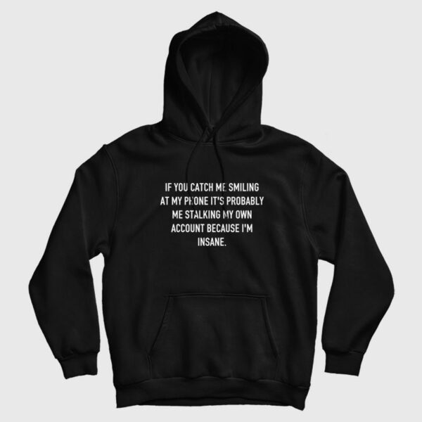If You Catch Me Smiling At My Phone It’s Probably Me Stalking My Own Account Because I’m Insane Hoodie