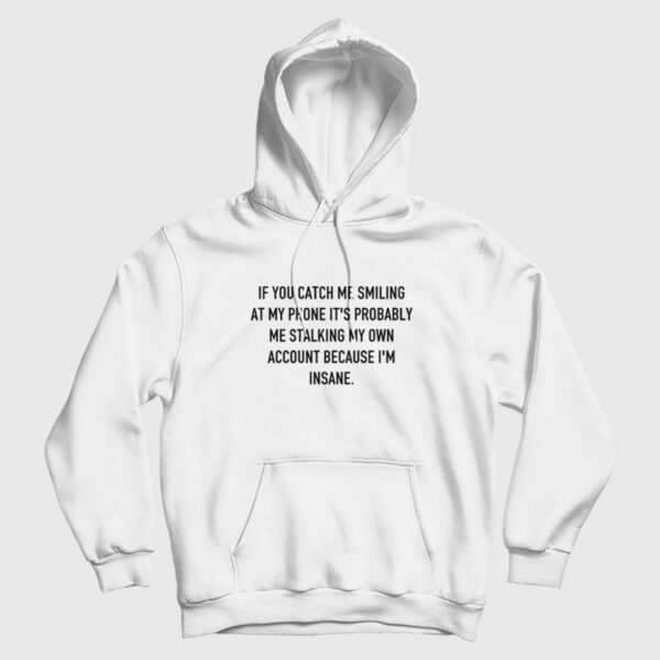 If You Catch Me Smiling At My Phone It’s Probably Me Stalking My Own Account Because I’m Insane Hoodie