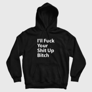 Ill Fuck Your Shit Up Bitch Hoodie 3