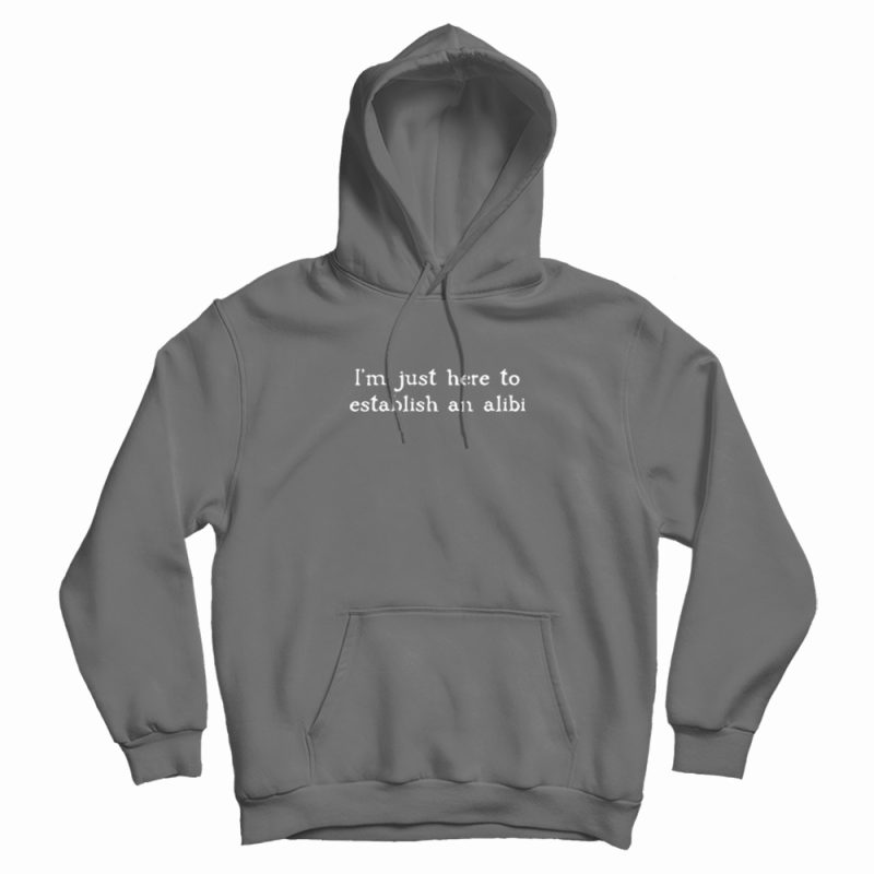 I'm Just Here To Establish An Alibi Hoodie I'm Just Here To Establish An Alibi Hoodie