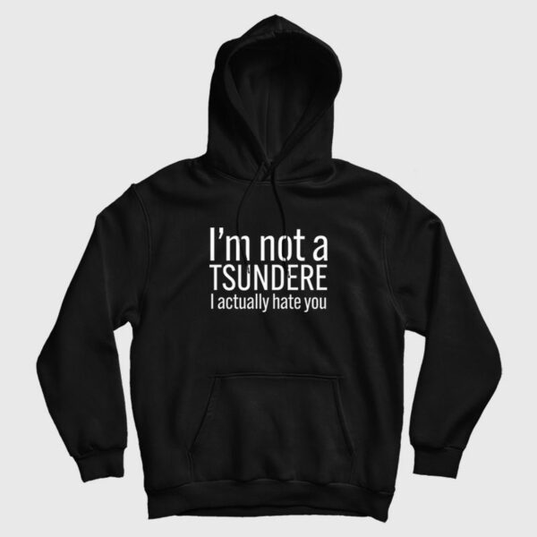 I’m Not A Tsundere I Actually Hate You Hoodie