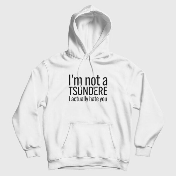I’m Not A Tsundere I Actually Hate You Hoodie