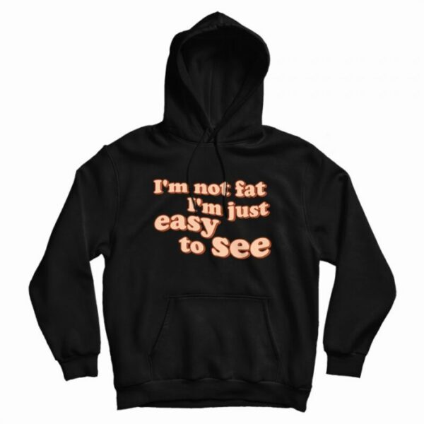 I’m Not Fat I’m Just Easy To See Hoodie