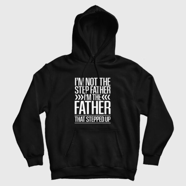 I’m Not The Step Father I’m The Father That Stepped Up Hoodie