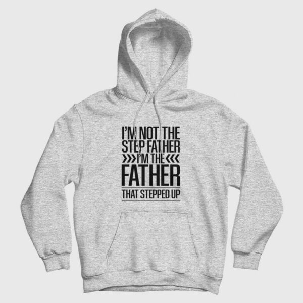 I’m Not The Step Father I’m The Father That Stepped Up Hoodie