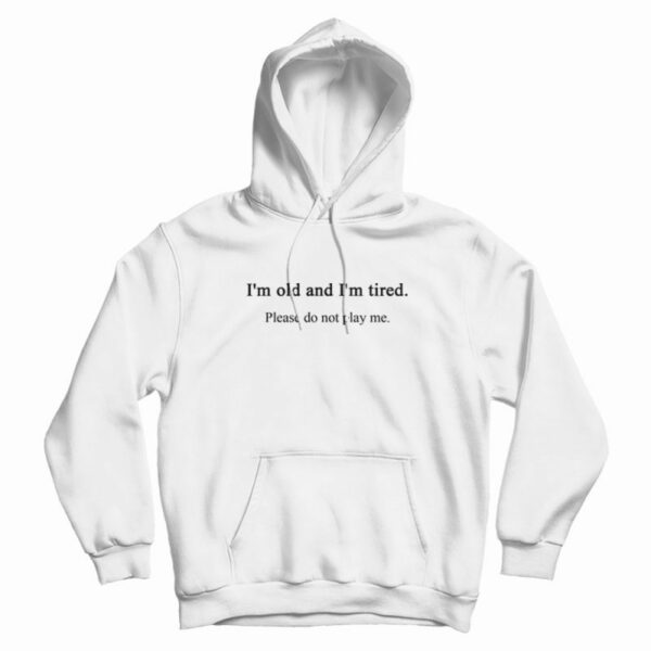 I’m Old and Tired Hoodie