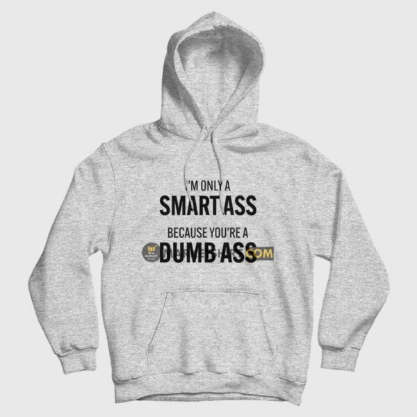 I’m Only A Smart Ass Because You’re A Dumb Ass Hoodie