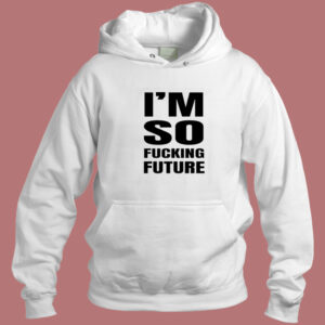 Im So Fucking Future Hoodie Style