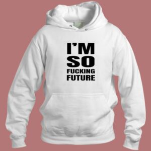 Im So Fucking Future Hoodie Style