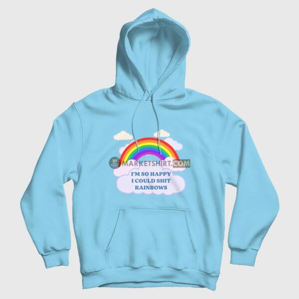 I’m So Happy I Could Shit Rainbows Hoodie