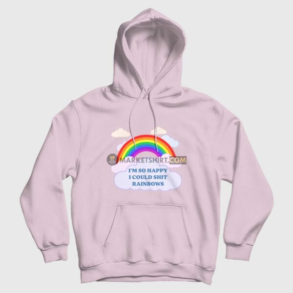 I’m So Happy I Could Shit Rainbows Hoodie