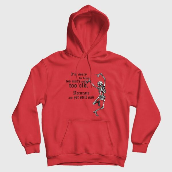 I’m Sorry For Being Too Much and Too Old Accurate and Yet Still Sad Hoodie