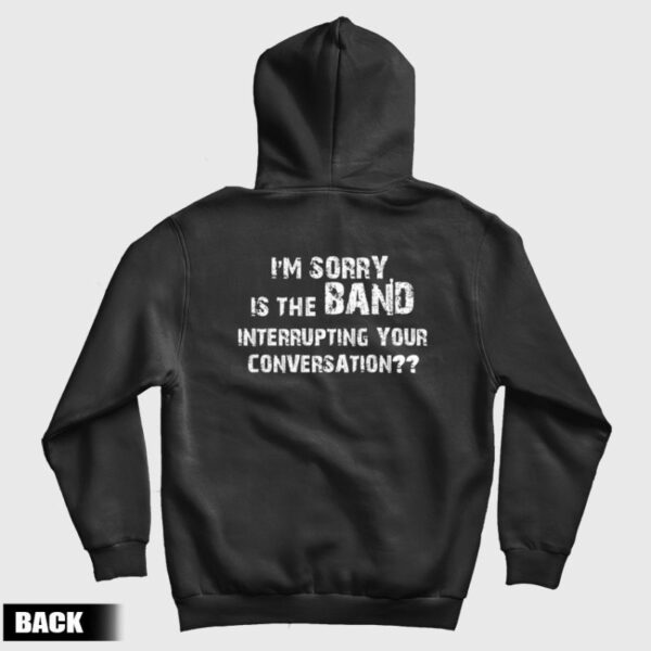 I’m Sorry Is The Band Interrupting Your Conversation Hoodie