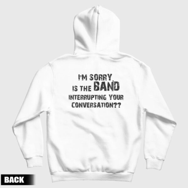 I’m Sorry Is The Band Interrupting Your Conversation Hoodie