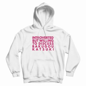 Introverted But Willing To Discuss Bakugou Katsuki Hoodie