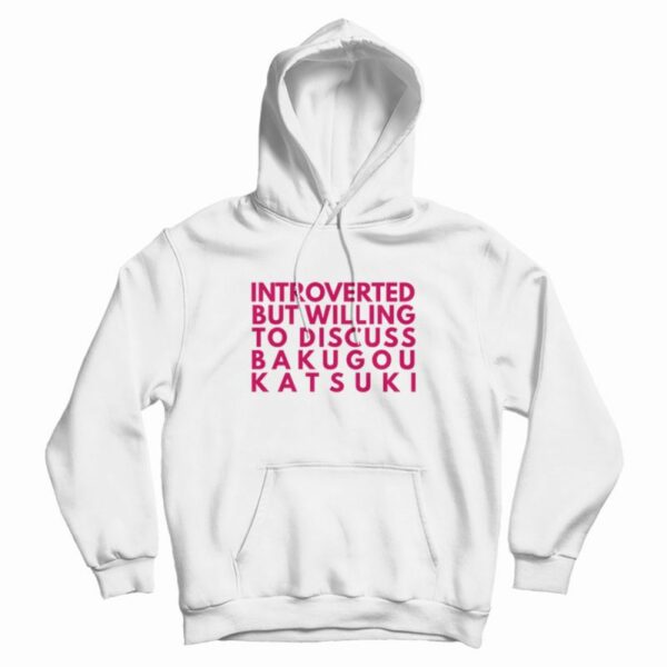 Introverted But Willing To Discuss Bakugou Katsuki Hoodie