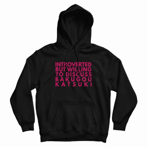 Introverted But Willing To Discuss Bakugou Katsuki Hoodie Introverted But Willing To Discuss Bakugou Katsuki Hoodie