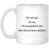 It’s not you it’s me i’m too good for you now off you fuck cuntface mug