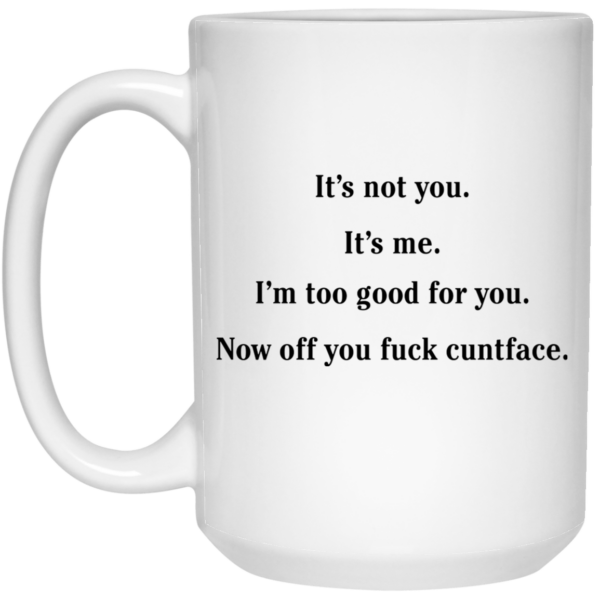 It’s not you it’s me i’m too good for you now off you fuck cuntface mug