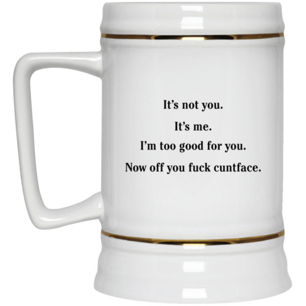 It’s not you it’s me i’m too good for you now off you fuck cuntface mug