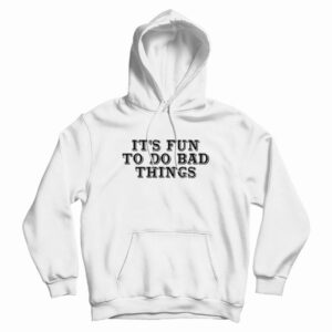 It’s Fun To Do Bad Things Hoodie
