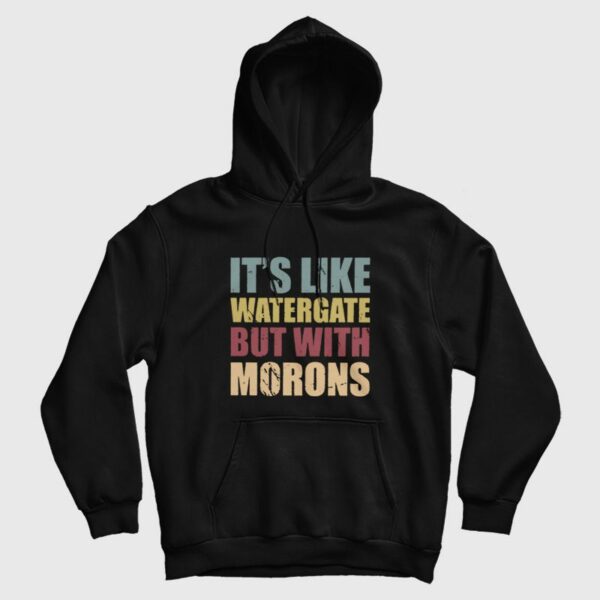 It’s Like Watergate But With Morons Hoodie