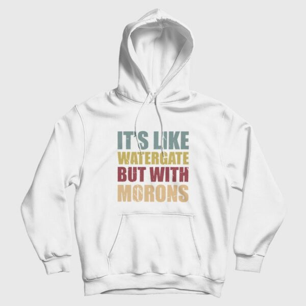 It’s Like Watergate But With Morons Hoodie