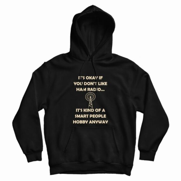 It’s Okay If You Don’t Like Ham Radio It’s Kind Of A Smart People Hobby Anyway Hoodie