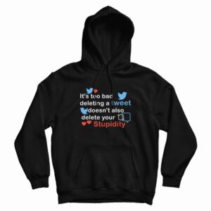 It’s Too Bad Deleting A Tweet Doesn’t Also Delete Your Stupidity Hoodie