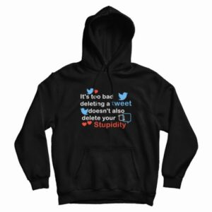 Its Too Bad Deleting A Tweet Doesnt Also Delete Your Stupidity Hoodie 3