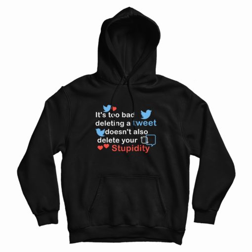 It's Too Bad Deleting A Tweet Doesn't Also Delete Your Stupidity Hoodie It's Too Bad Deleting A Tweet Doesn't Also Delete Your Stupidity Hoodie