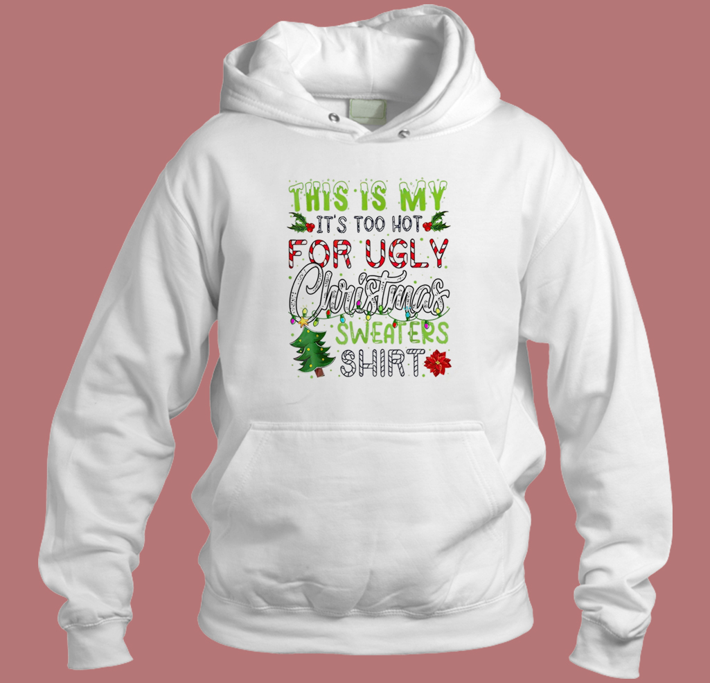 Its Too Hot For Ugly Christmas Hoodie Style Its Too Hot For Ugly Christmas Hoodie Style