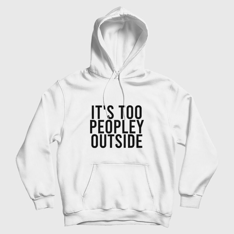 It's Too Peopley Outside Funny Introvert Hoodie It's Too Peopley Outside Funny Introvert Hoodie