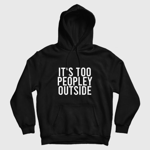 It's Too Peopley Outside Funny Introvert Hoodie It's Too Peopley Outside Funny Introvert Hoodie