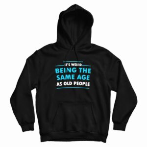 It’s Weird Being The Same Age As Old People Hoodie
