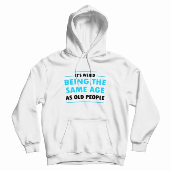 It’s Weird Being The Same Age As Old People Hoodie